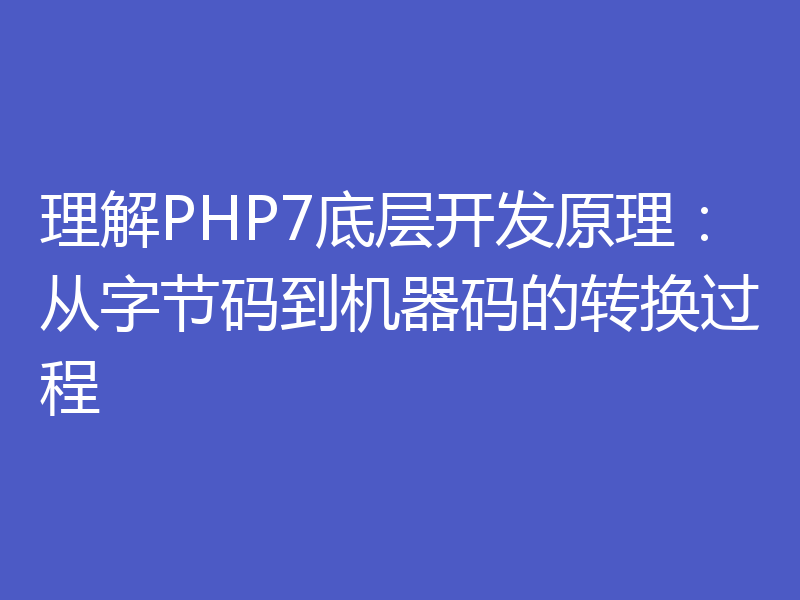 理解PHP7底层开发原理：从字节码到机器码的转换过程