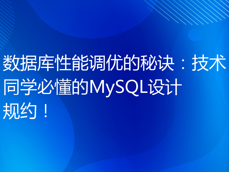 数据库性能调优的秘诀：技术同学必懂的MySQL设计规约！