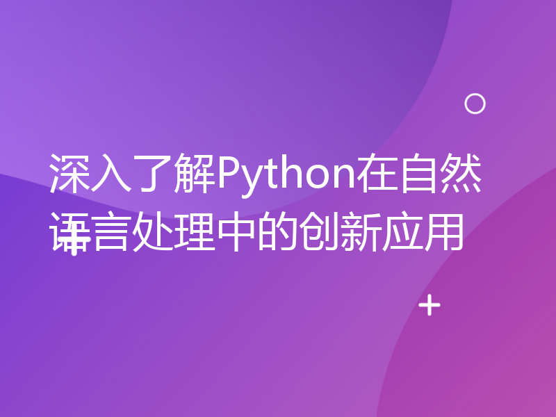 深入了解Python在自然语言处理中的创新应用