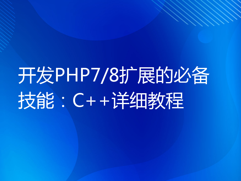开发PHP7/8扩展的必备技能：C++详细教程