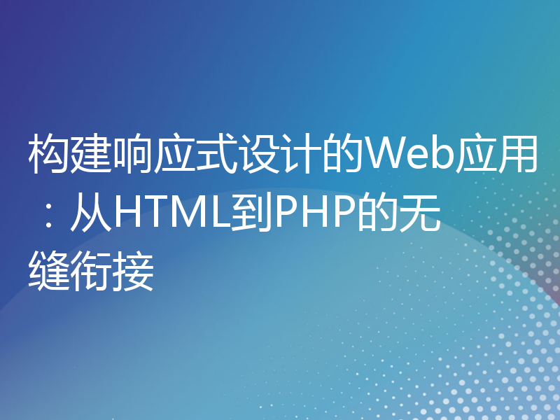 构建响应式设计的Web应用：从HTML到PHP的无缝衔接