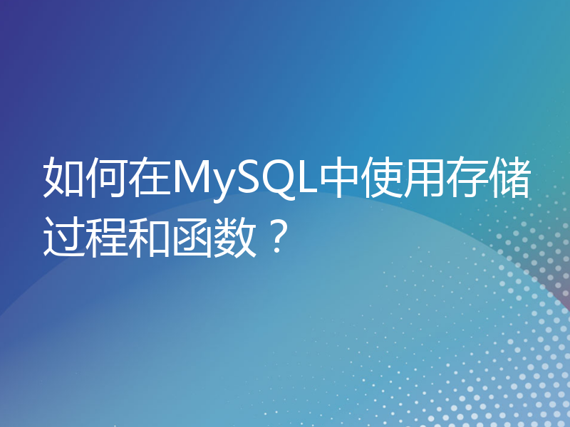 如何在MySQL中使用存储过程和函数？