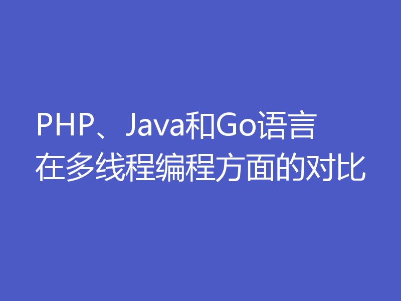 PHP、Java和Go语言在多线程编程方面的对比
