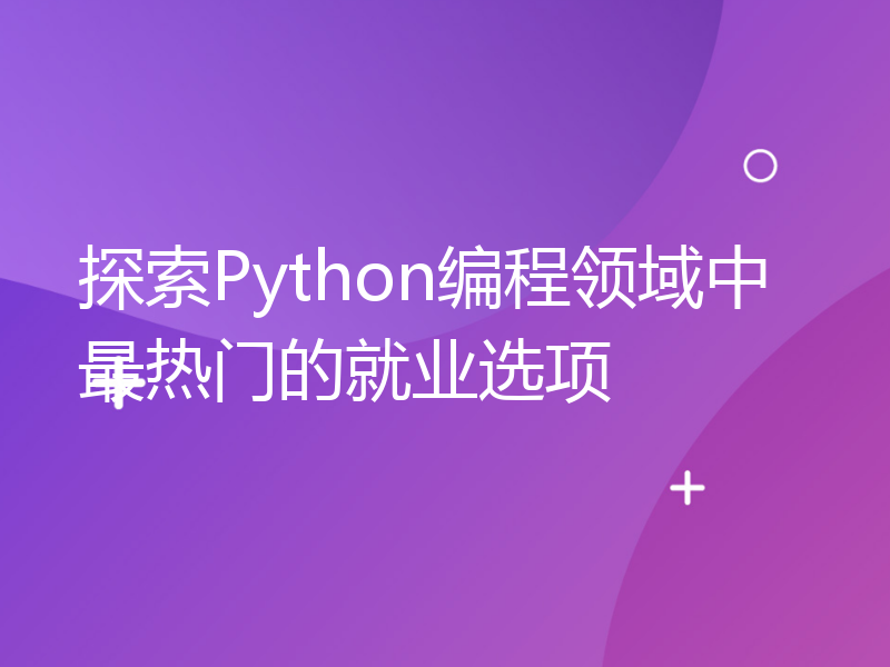 探索Python编程领域中最热门的就业选项