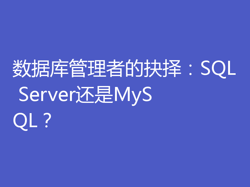 数据库管理者的抉择：SQL Server还是MySQL？