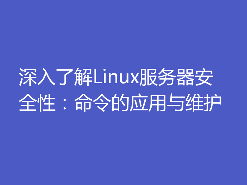 深入了解Linux服务器安全性：命令的应用与维护