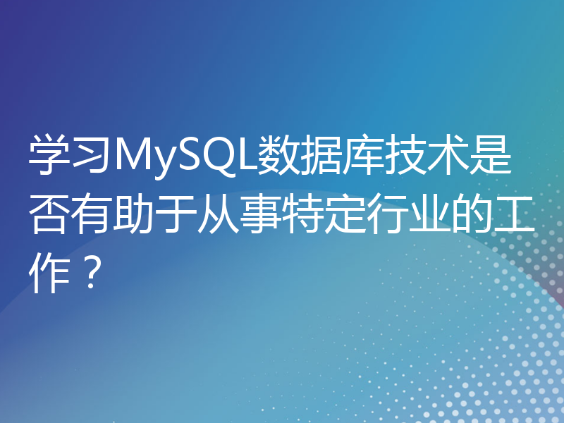 学习MySQL数据库技术是否有助于从事特定行业的工作？