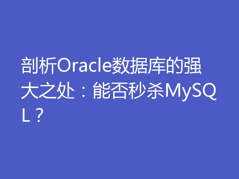 剖析Oracle数据库的强大之处：能否秒杀MySQL？