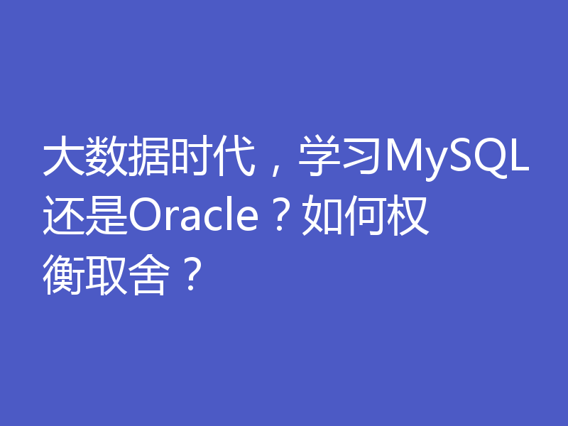 大数据时代，学习MySQL还是Oracle？如何权衡取舍？