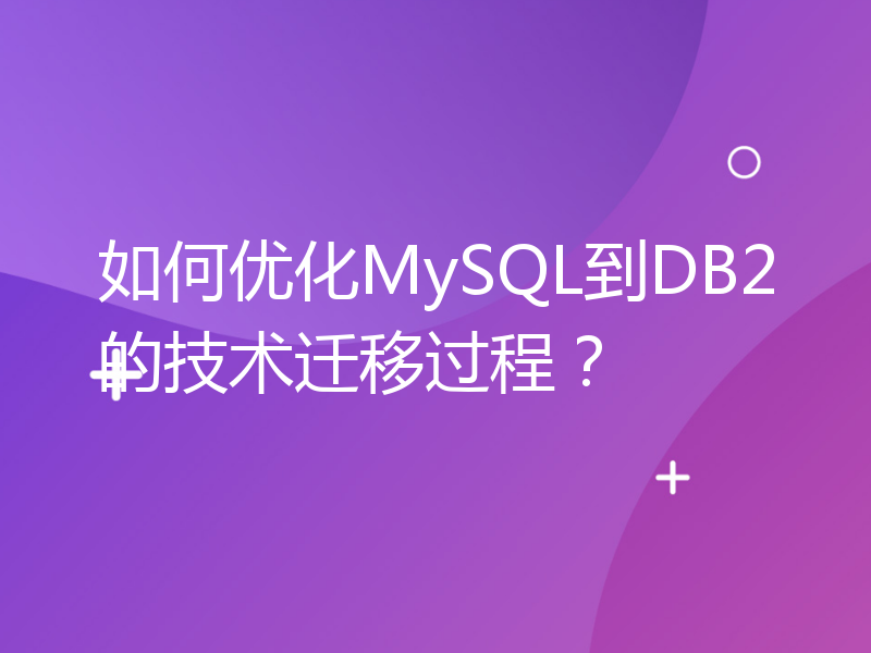 如何优化MySQL到DB2的技术迁移过程？