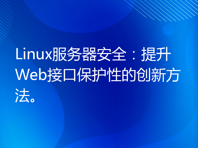 Linux服务器安全：提升Web接口保护性的创新方法。