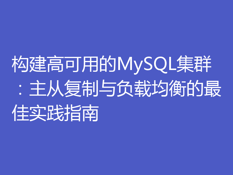 构建高可用的MySQL集群：主从复制与负载均衡的最佳实践指南