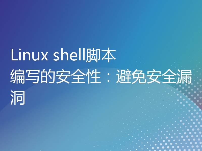 Linux shell脚本编写的安全性：避免安全漏洞