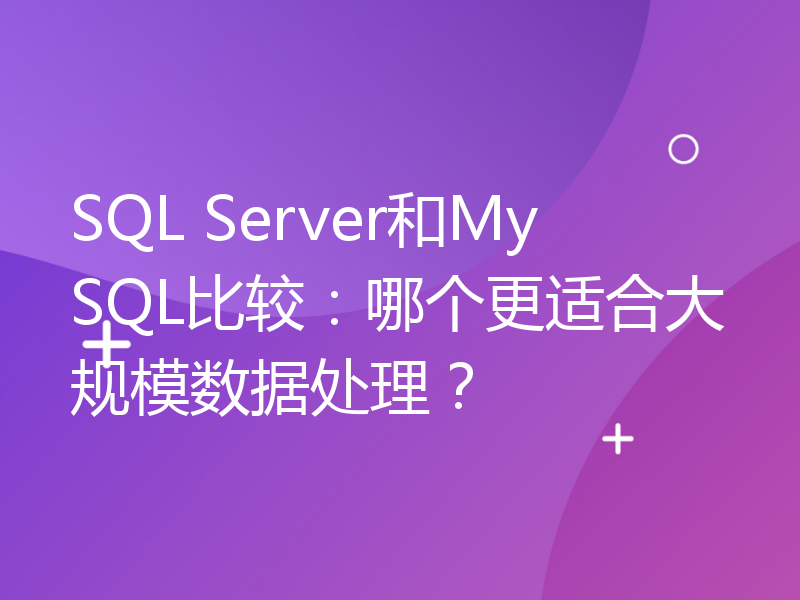 SQL Server和MySQL比较：哪个更适合大规模数据处理？