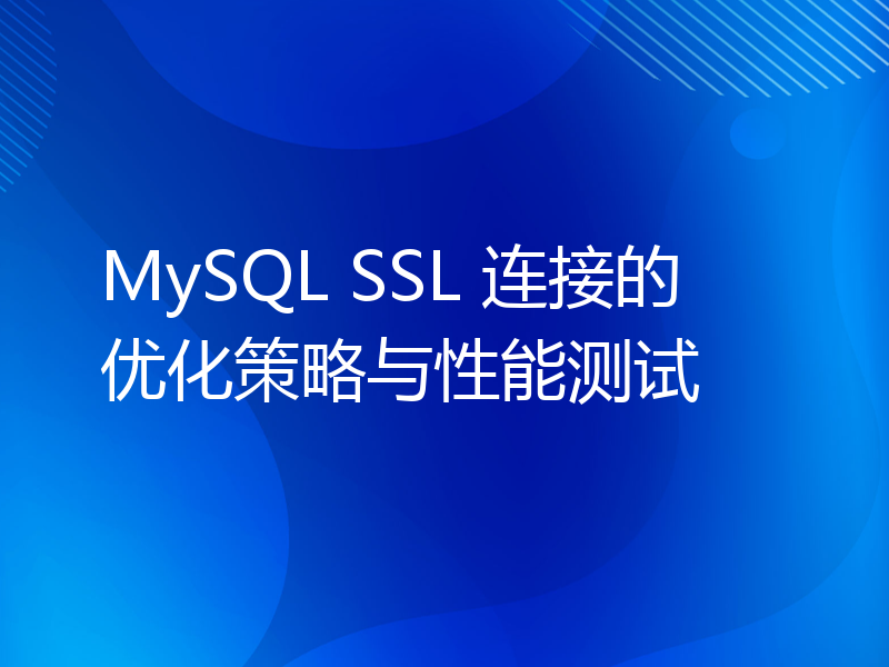 MySQL SSL 连接的优化策略与性能测试