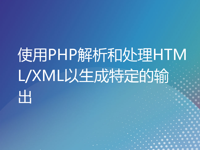 使用PHP解析和处理HTML/XML以生成特定的输出
