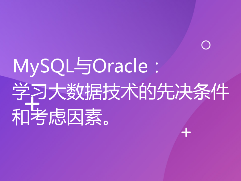 MySQL与Oracle：学习大数据技术的先决条件和考虑因素。