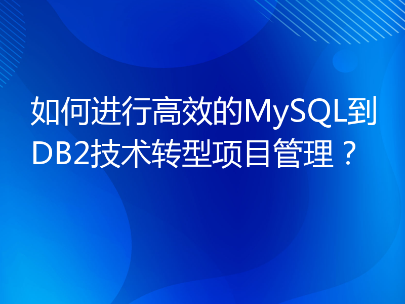 如何进行高效的MySQL到DB2技术转型项目管理？