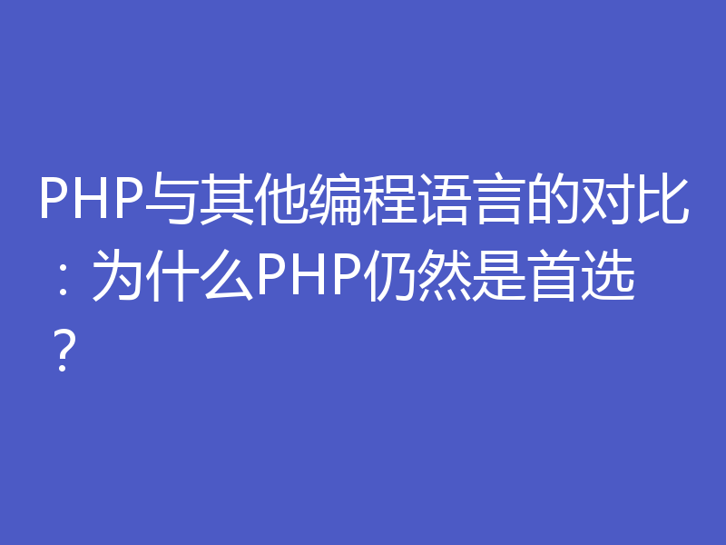 PHP与其他编程语言的对比：为什么PHP仍然是首选？
