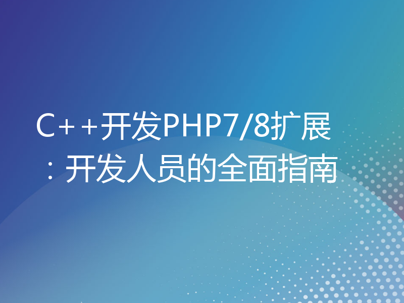 C++开发PHP7/8扩展：开发人员的全面指南