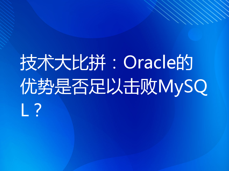 技术大比拼：Oracle的优势是否足以击败MySQL？