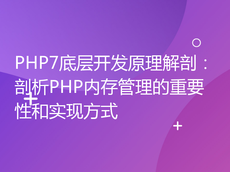 PHP7底层开发原理解剖：剖析PHP内存管理的重要性和实现方式