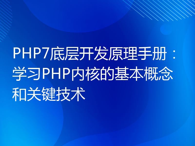 PHP7底层开发原理手册：学习PHP内核的基本概念和关键技术