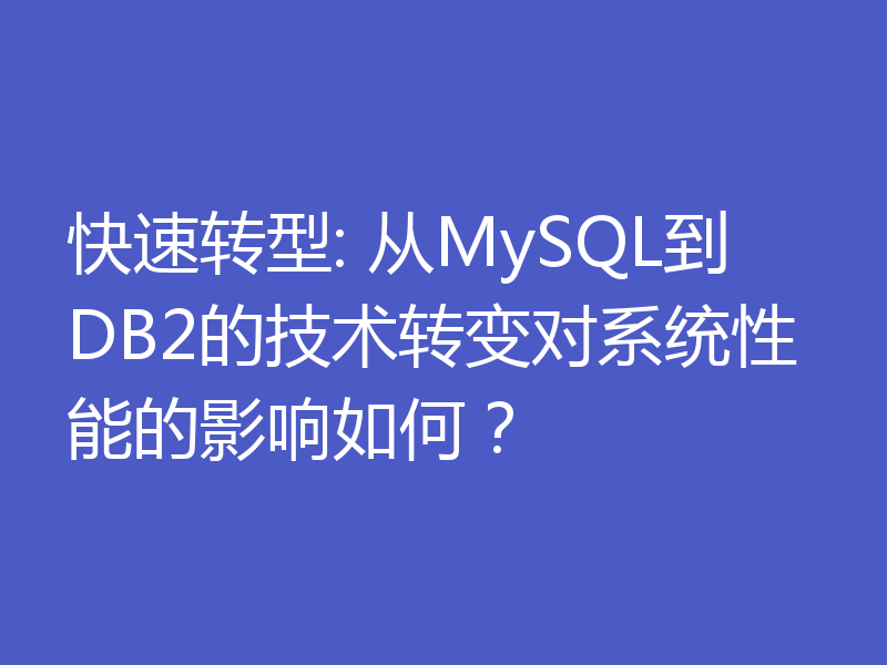 快速转型: 从MySQL到DB2的技术转变对系统性能的影响如何？