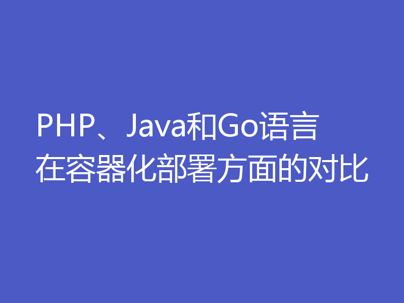 PHP、Java和Go语言在容器化部署方面的对比