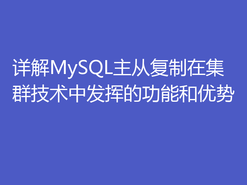 详解MySQL主从复制在集群技术中发挥的功能和优势