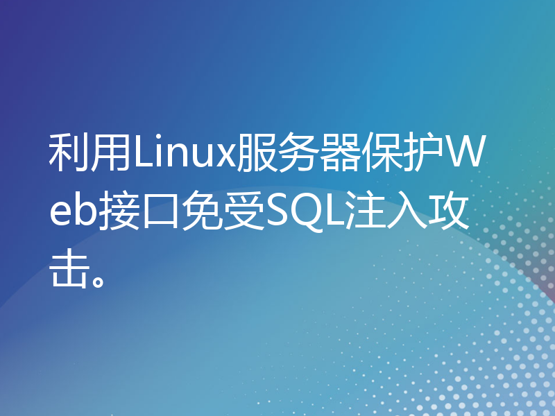 利用Linux服务器保护Web接口免受SQL注入攻击。