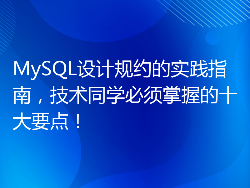 MySQL设计规约的实践指南，技术同学必须掌握的十大要点！