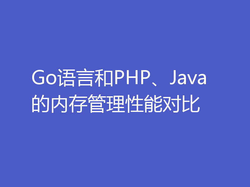 Go语言和PHP、Java的内存管理性能对比