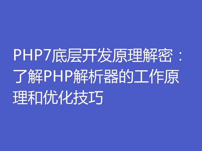 PHP7底层开发原理解密：了解PHP解析器的工作原理和优化技巧