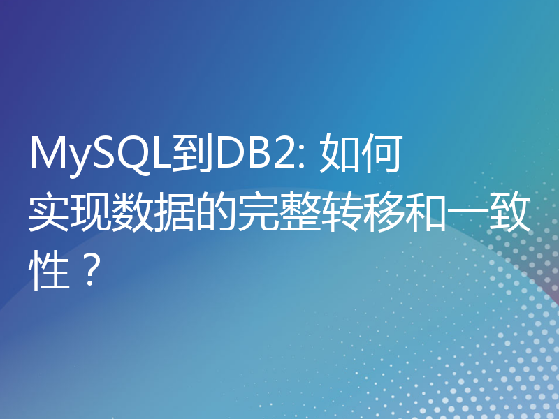 MySQL到DB2: 如何实现数据的完整转移和一致性？