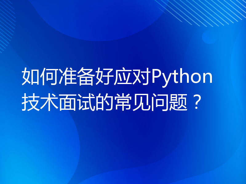 如何准备好应对Python技术面试的常见问题？