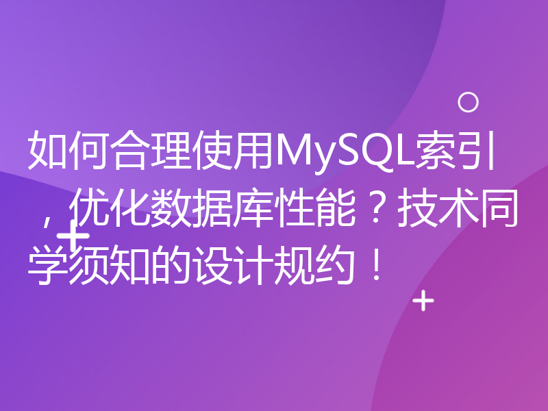 如何合理使用MySQL索引，优化数据库性能？技术同学须知的设计规约！