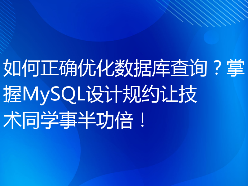 如何正确优化数据库查询？掌握MySQL设计规约让技术同学事半功倍！