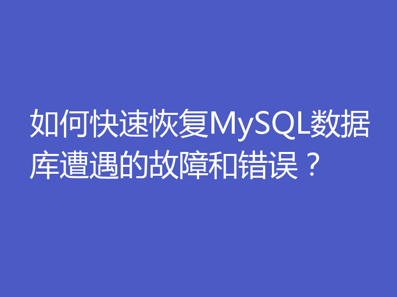 如何快速恢复MySQL数据库遭遇的故障和错误？