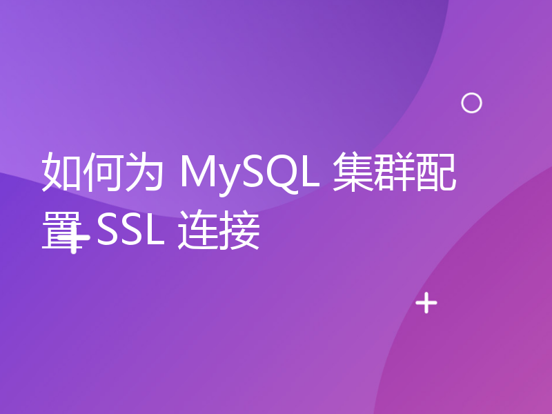 如何为 MySQL 集群配置 SSL 连接
