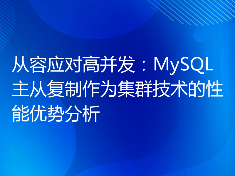 从容应对高并发：MySQL主从复制作为集群技术的性能优势分析