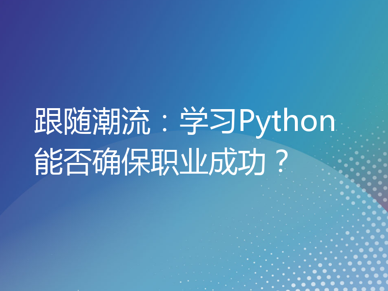 跟随潮流：学习Python能否确保职业成功？