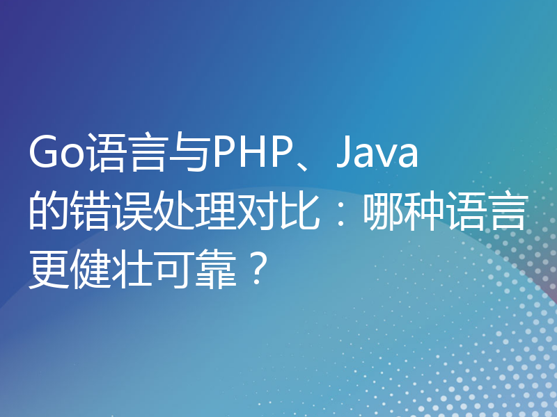 Go语言与PHP、Java的错误处理对比：哪种语言更健壮可靠？