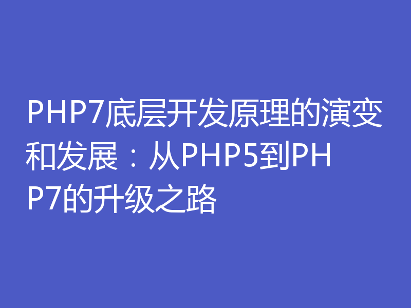 PHP7底层开发原理的演变和发展：从PHP5到PHP7的升级之路