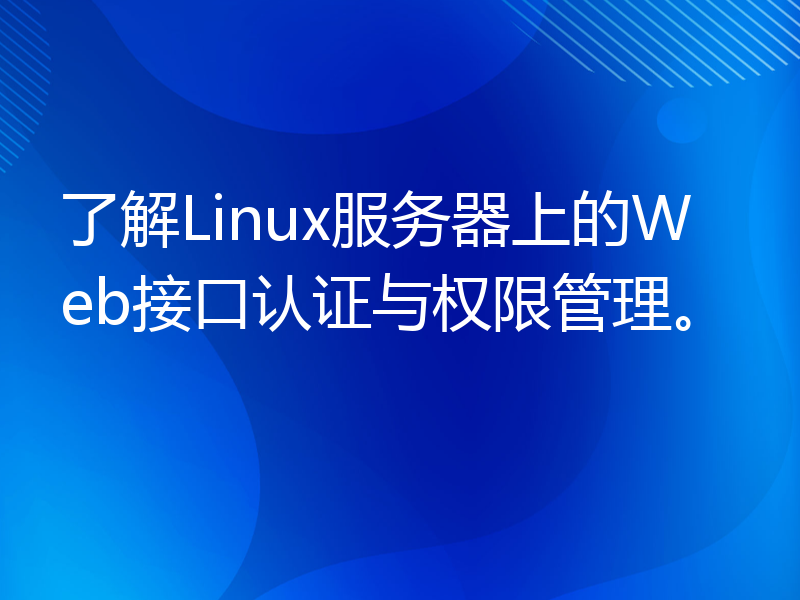 了解Linux服务器上的Web接口认证与权限管理。