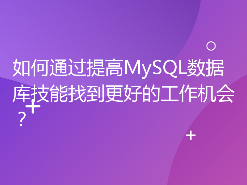 如何通过提高MySQL数据库技能找到更好的工作机会？