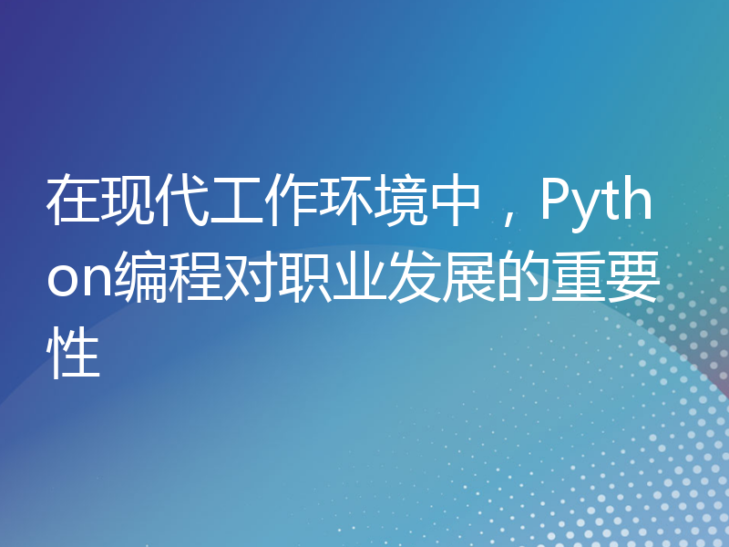 在现代工作环境中，Python编程对职业发展的重要性