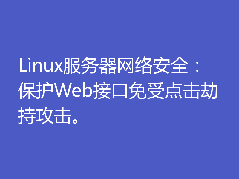 Linux服务器网络安全：保护Web接口免受点击劫持攻击。
