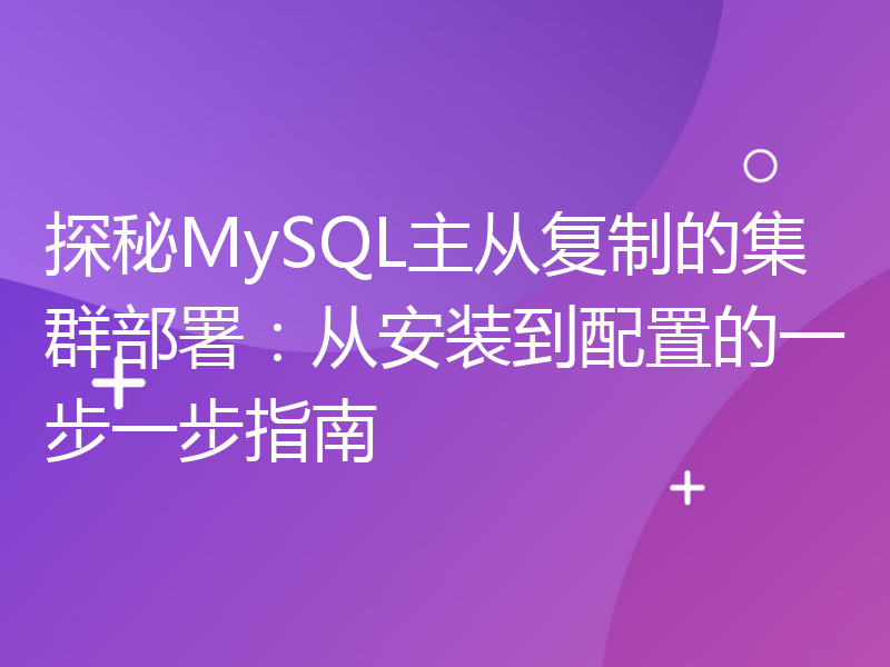 探秘MySQL主从复制的集群部署：从安装到配置的一步一步指南