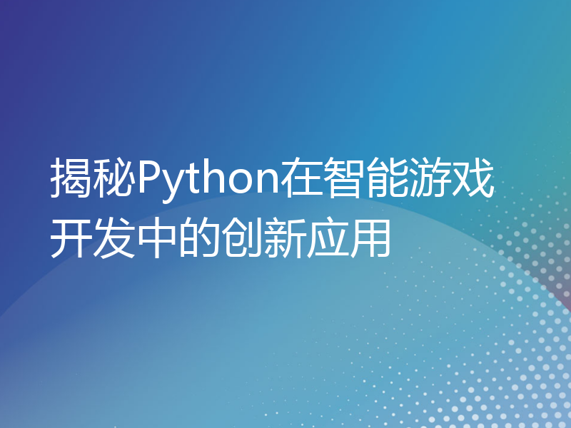 揭秘Python在智能游戏开发中的创新应用